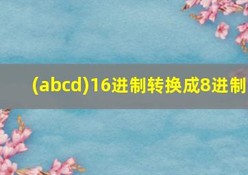 (abcd)16进制转换成8进制