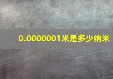 0.0000001米是多少纳米