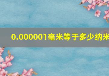 0.000001毫米等于多少纳米