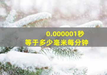 0.000001秒等于多少毫米每分钟