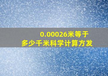 0.00026米等于多少千米科学计算方发