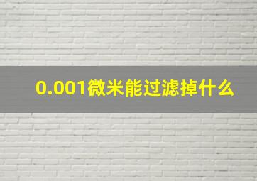 0.001微米能过滤掉什么