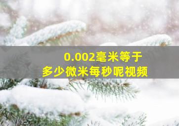 0.002毫米等于多少微米每秒呢视频