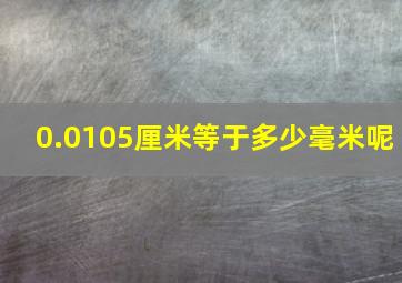 0.0105厘米等于多少毫米呢