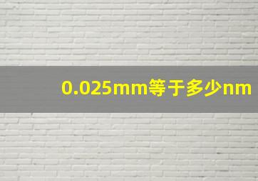 0.025mm等于多少nm