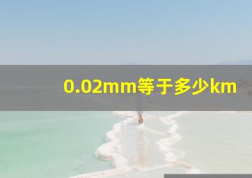 0.02mm等于多少km