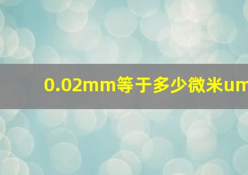 0.02mm等于多少微米um