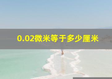 0.02微米等于多少厘米