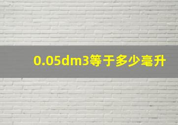 0.05dm3等于多少毫升