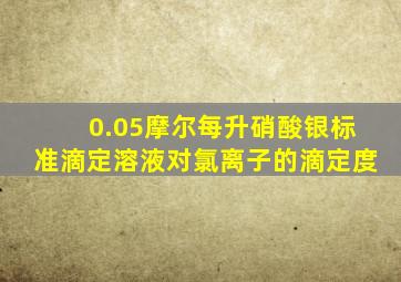 0.05摩尔每升硝酸银标准滴定溶液对氯离子的滴定度