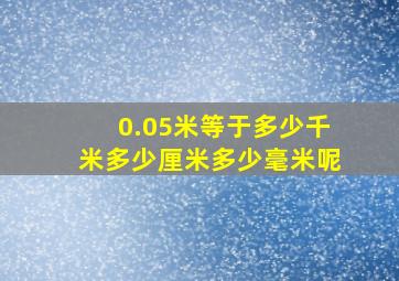 0.05米等于多少千米多少厘米多少毫米呢