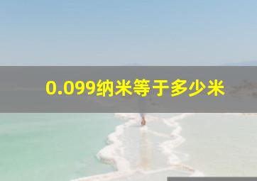 0.099纳米等于多少米