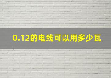 0.12的电线可以用多少瓦