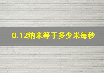 0.12纳米等于多少米每秒