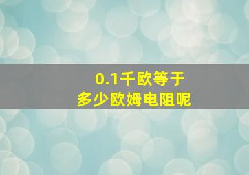 0.1千欧等于多少欧姆电阻呢