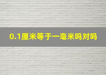 0.1厘米等于一毫米吗对吗