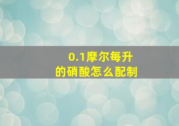 0.1摩尔每升的硝酸怎么配制