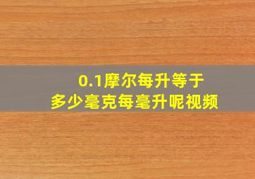 0.1摩尔每升等于多少毫克每毫升呢视频