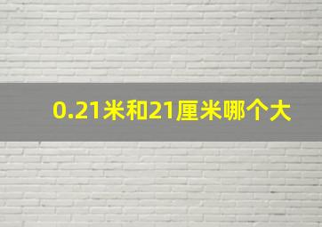 0.21米和21厘米哪个大