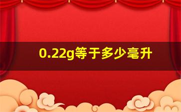 0.22g等于多少毫升