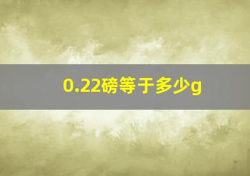 0.22磅等于多少g