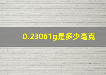 0.23061g是多少毫克