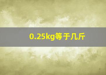 0.25kg等于几斤