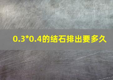 0.3*0.4的结石排出要多久