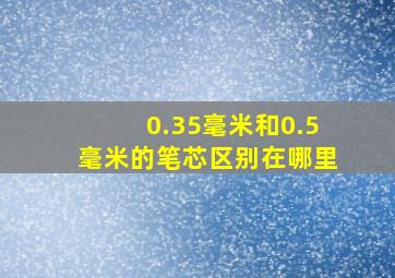 0.35毫米和0.5毫米的笔芯区别在哪里