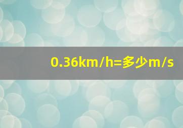 0.36km/h=多少m/s