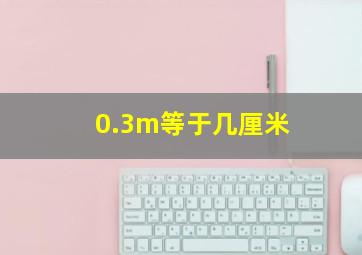 0.3m等于几厘米