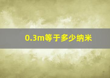 0.3m等于多少纳米