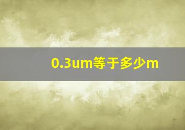 0.3um等于多少m