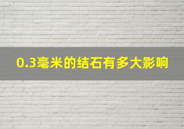 0.3毫米的结石有多大影响