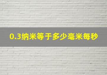 0.3纳米等于多少毫米每秒