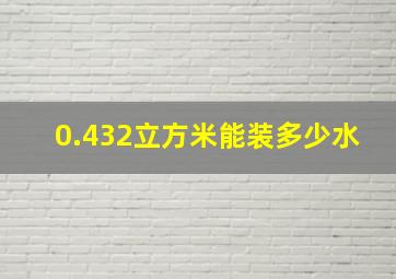 0.432立方米能装多少水