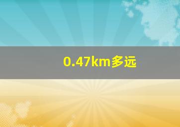 0.47km多远