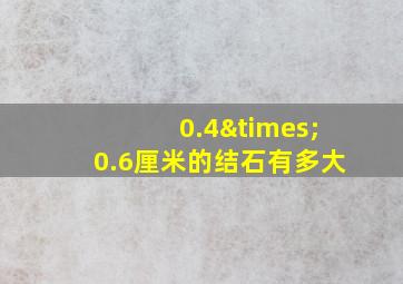 0.4×0.6厘米的结石有多大