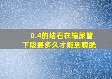 0.4的结石在输尿管下段要多久才能到膀胱