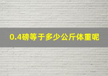 0.4磅等于多少公斤体重呢