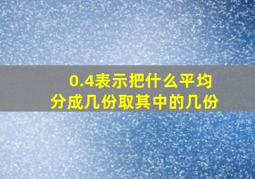 0.4表示把什么平均分成几份取其中的几份