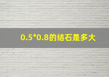 0.5*0.8的结石是多大