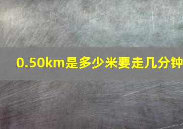 0.50km是多少米要走几分钟