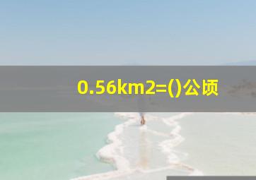 0.56km2=()公顷