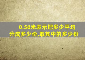 0.56米表示把多少平均分成多少份,取其中的多少份