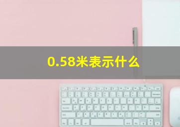 0.58米表示什么