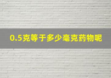 0.5克等于多少毫克药物呢