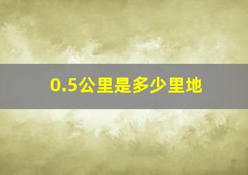 0.5公里是多少里地