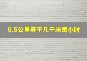 0.5公里等于几千米每小时