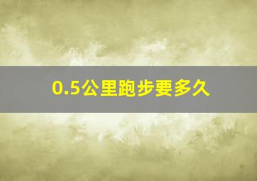 0.5公里跑步要多久